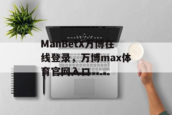 ManBetX万博在线登录，万博max体育官网入口