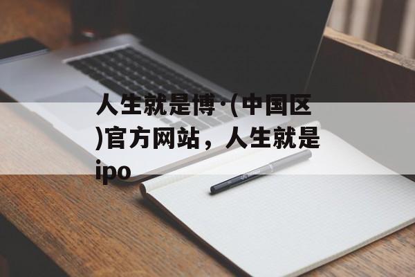 人生就是博·(中国区)官方网站，人生就是ipo