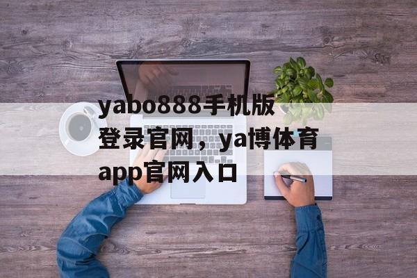 yabo888手机版登录官网，ya博体育app官网入口