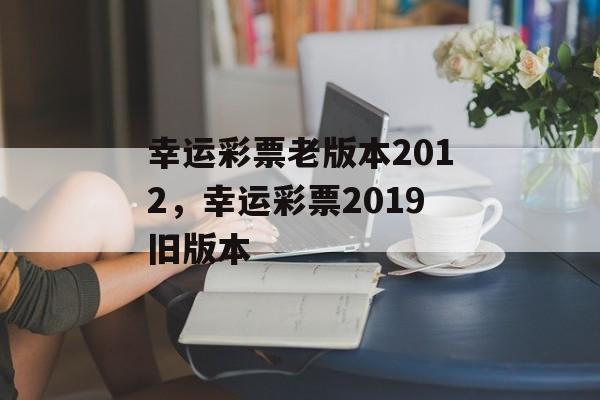 幸运彩票老版本2012，幸运彩票2019旧版本