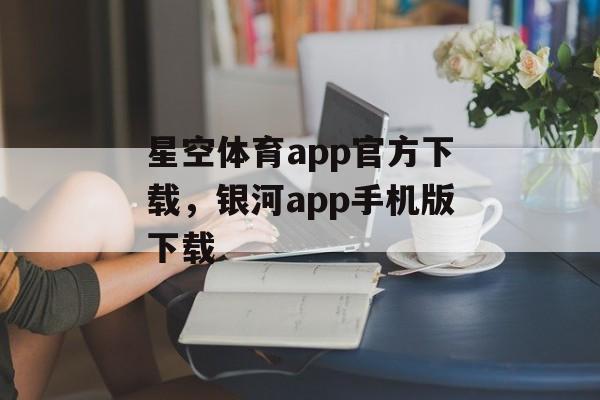 星空体育app官方下载，银河app手机版下载