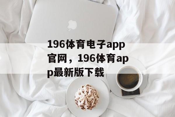 196体育电子app官网，196体育app最新版下载