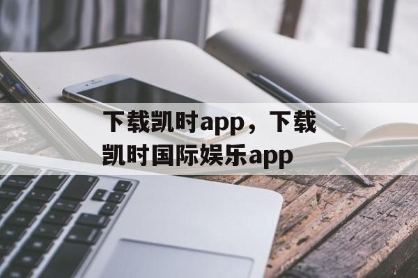 下载凯时app，下载凯时国际娱乐app