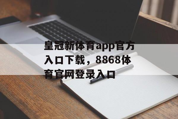 皇冠新体育app官方入口下载，8868体育官网登录入口