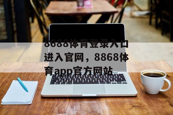 8688体育登录入口进入官网，8868体育app官方网站