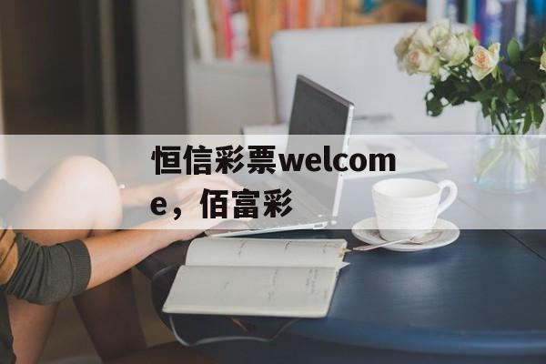 恒信彩票welcome，佰富彩