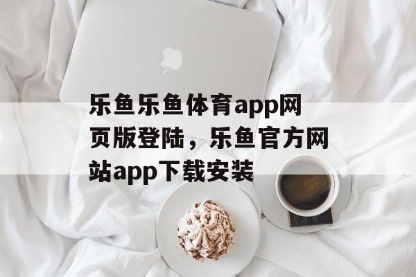 乐鱼乐鱼体育app网页版登陆，乐鱼官方网站app下载安装