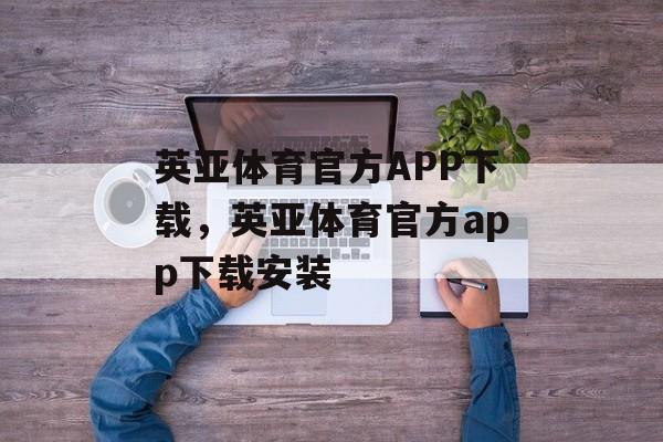 英亚体育官方APP下载，英亚体育官方app下载安装