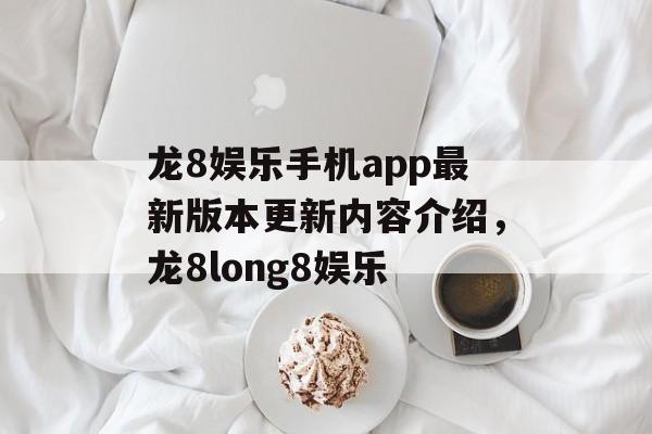 龙8娱乐手机app最新版本更新内容介绍，龙8long8娱乐