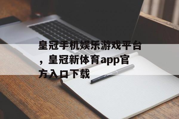 皇冠手机娱乐游戏平台，皇冠新体育app官方入口下载