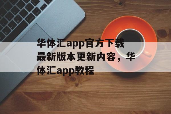 华体汇app官方下载最新版本更新内容，华体汇app教程